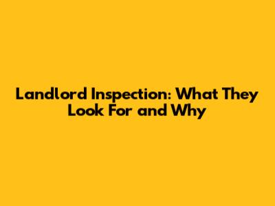 Landlord Inspection: What They Look For and Why