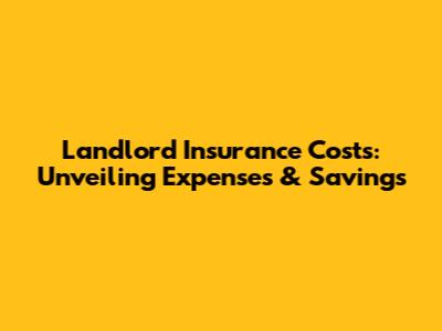 Landlord Insurance Costs: Unveiling Expenses & Savings