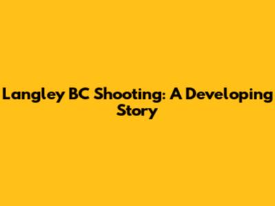 Langley BC Shooting: A Developing Story