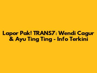 Lapor Pak! TRANS7: Wendi Cagur & Ayu Ting Ting - Info Terkini