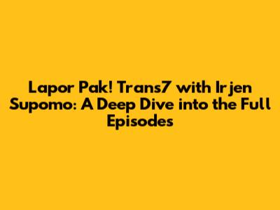 Lapor Pak! Trans7 with Irjen Supomo: A Deep Dive into the Full Episodes