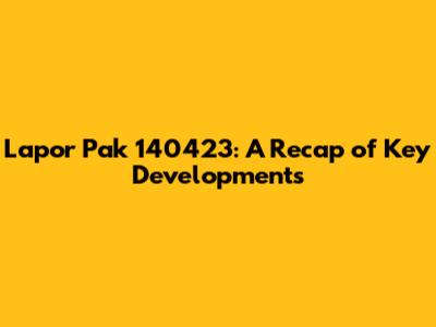 Lapor Pak 140423: A Recap of Key Developments