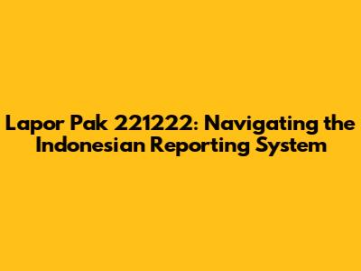 Lapor Pak 221222: Navigating the Indonesian Reporting System