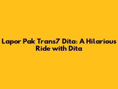 Lapor Pak Trans7 Dita: A Hilarious Ride with Dita