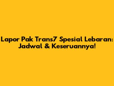 Lapor Pak Trans7 Spesial Lebaran: Jadwal & Keseruannya!