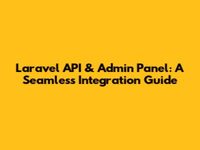 Laravel API & Admin Panel: A Seamless Integration Guide