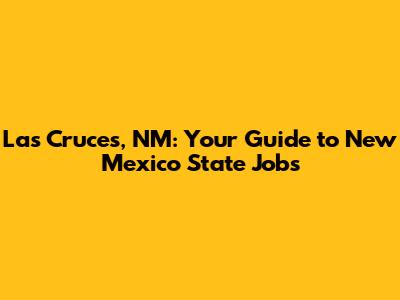 Las Cruces, NM: Your Guide to New Mexico State Jobs