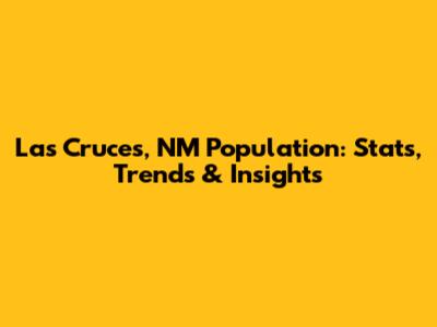 Las Cruces, NM Population: Stats, Trends & Insights