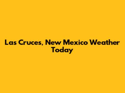Las Cruces, New Mexico Weather Today