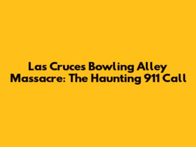 Las Cruces Bowling Alley Massacre: The Haunting 911 Call