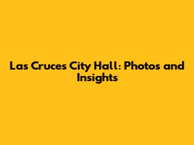 Las Cruces City Hall: Photos and Insights