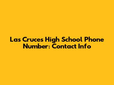 Las Cruces High School Phone Number: Contact Info