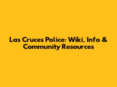 Las Cruces Police: Wiki, Info & Community Resources