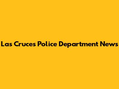 Las Cruces Police Department News