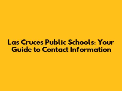 Las Cruces Public Schools: Your Guide to Contact Information