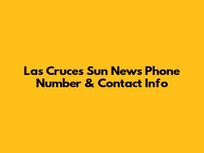 Las Cruces Sun News Phone Number & Contact Info