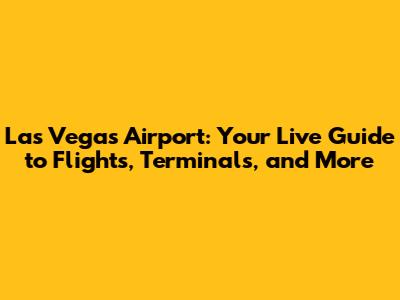 Las Vegas Airport: Your Live Guide to Flights, Terminals, and More
