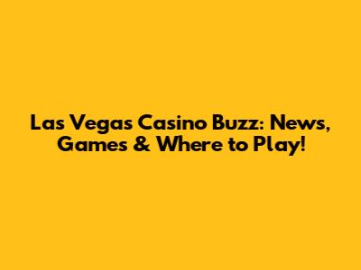 Las Vegas Casino Buzz: News, Games & Where to Play!