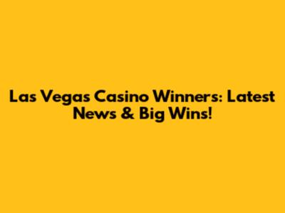 Las Vegas Casino Winners: Latest News & Big Wins!