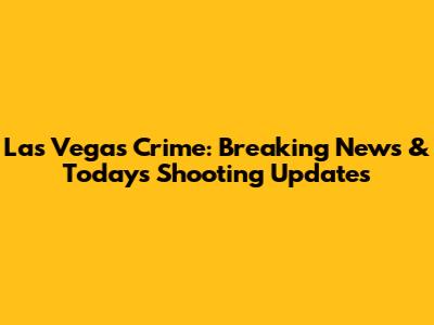 Las Vegas Crime: Breaking News & Today's Shooting Updates