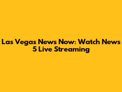 Las Vegas News Now: Watch News 5 Live Streaming