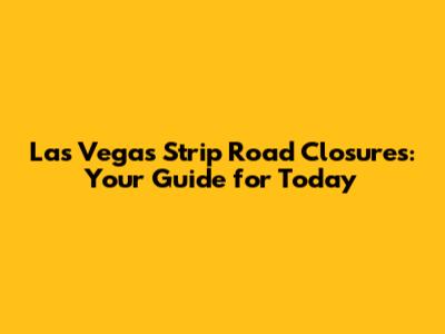 Las Vegas Strip Road Closures: Your Guide for Today