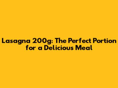 Lasagna 200g: The Perfect Portion for a Delicious Meal