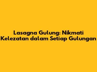 Lasagna Gulung: Nikmati Kelezatan dalam Setiap Gulungan
