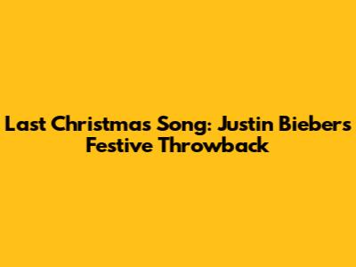 Last Christmas Song: Justin Bieber's Festive Throwback