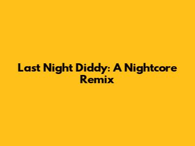 Last Night Diddy: A Nightcore Remix