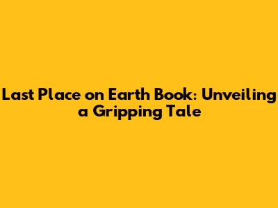 Last Place on Earth Book: Unveiling a Gripping Tale