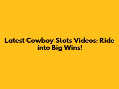 Latest Cowboy Slots Videos: Ride into Big Wins!