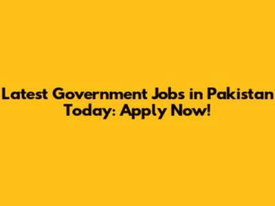 Latest Government Jobs in Pakistan Today: Apply Now!