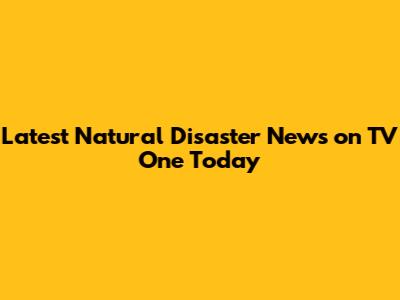 Latest Natural Disaster News on TV One Today