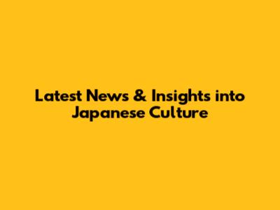 Latest News & Insights into Japanese Culture