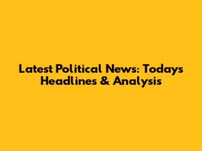 Latest Political News: Today's Headlines & Analysis