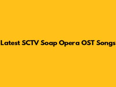 Latest SCTV Soap Opera OST Songs