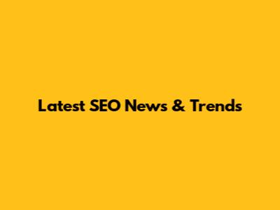 Latest SEO News & Trends