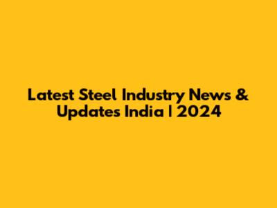 Latest Steel Industry News & Updates India | 2024