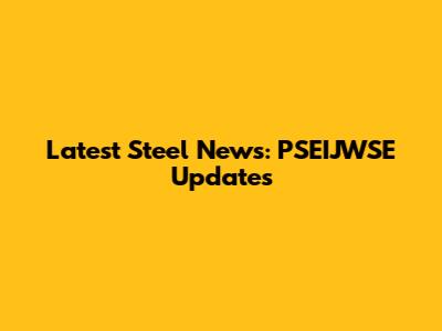 Latest Steel News: PSEIJWSE Updates