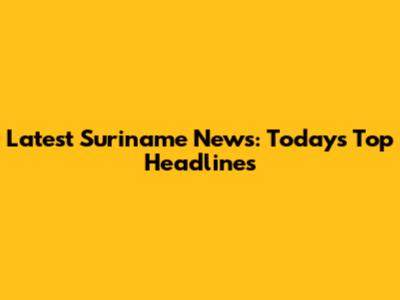 Latest Suriname News: Today's Top Headlines