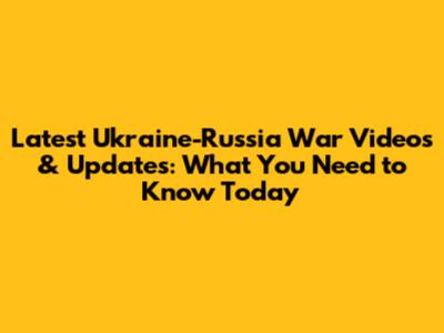 Latest Ukraine-Russia War Videos & Updates: What You Need to Know Today