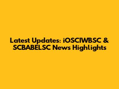 Latest Updates: iOSCIWBSC & SCBABELSC News Highlights