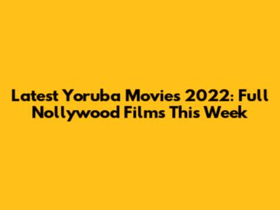 Latest Yoruba Movies 2022: Full Nollywood Films This Week