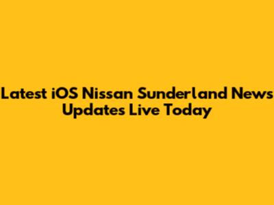 Latest iOS Nissan Sunderland News Updates Live Today