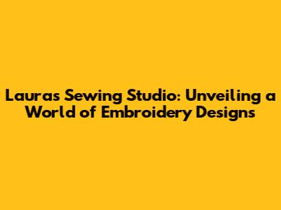 Laura's Sewing Studio: Unveiling a World of Embroidery Designs