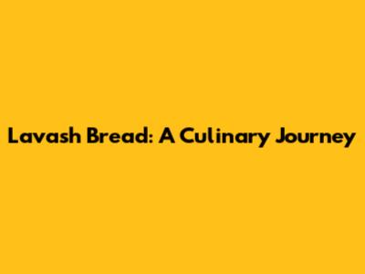 Lavash Bread: A Culinary Journey