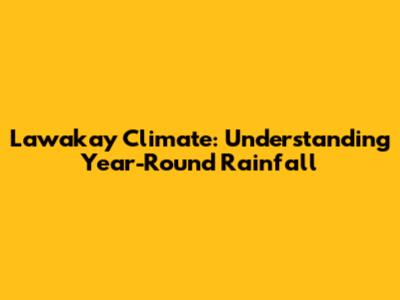 Lawakay Climate: Understanding Year-Round Rainfall