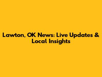 Lawton, OK News: Live Updates & Local Insights