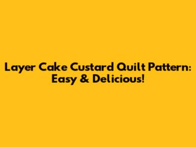 Layer Cake Custard Quilt Pattern: Easy & Delicious!